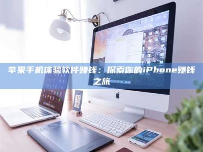老河口苹果手机体验软件赚钱：探索你的iPhone赚钱之旅