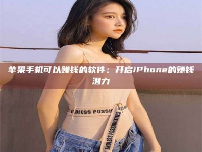 老河口苹果手机可以赚钱的软件：开启iPhone的赚钱潜力