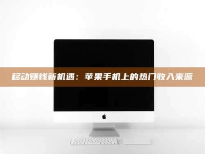 老河口移动赚钱新机遇：苹果手机上的热门收入来源