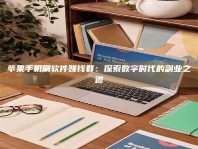 老河口苹果手机刷软件赚钱群：探索数字时代的副业之道