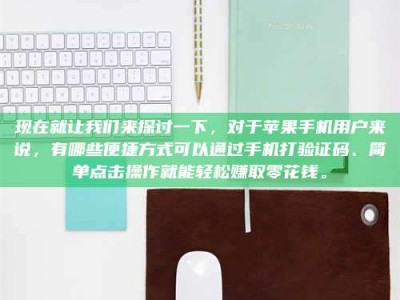 老河口现在就让我们来探讨一下，对于苹果手机用户来说，有哪些便捷方式可以通过手机打验证码、简单点击操作就能轻松赚取零花钱。