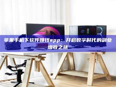 老河口苹果手机下软件赚钱app：开启数字时代的副业增收之旅